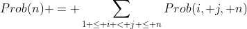 Prob(n) = \sum_{1 \le i < j \le n}Prob(i, j, n)
