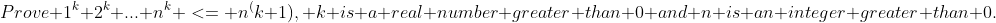 Prove 1^k+2^k+...+n^k <= n^(k+1), k is a real number greater than 0 and n is an integer greater than 0.