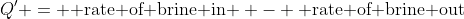 Q' = \text{ rate of brine in } - \text{ rate of brine out}