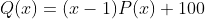 Q(x)=(x-1)P(x)+100