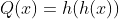 Q(x)=h(h(x))