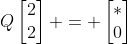 Q\begin{bmatrix}2\\2\end{bmatrix} = \begin{bmatrix}*\\0\end{bmatrix}