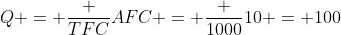 Q = \frac {TFC}{AFC} = \frac {1000}{10} = 100