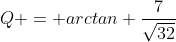 Q = arctan \frac{7}{\sqrt{32}}
