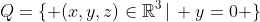 Q=\{ (x,y,z)\in\mathbb{R}^3\,|\, y=0 \}