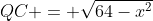 BCQ\!:\;QC = \sqrt{64-x^2}