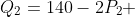 Q_2=140-2P_2 