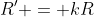 R' = kR