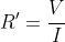 R'=\frac{V}{I}