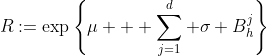 R:=\exp\left\{\mu + \sum\limits_{j=1}^d \sigma B^j_h\right\}
