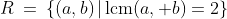R\:=\:\{(a,b)\,|\,\text{lcm}(a, b)=2\}