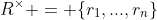 R^{\times} = \{r_1,...,r_n\}