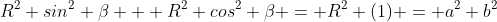 R^2 sin^2 \beta + R^2 cos^2 \beta = R^2 (1) = a^2+b^2