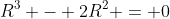 R^3 - 2R^2 = 0
