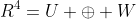 R^4=U \oplus W
