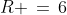 R \,=\,6