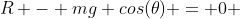 R - mg cos(\theta) = 0 