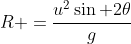 R =\frac{u^2\sin 2\theta}{g}