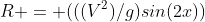R = (((V^2)/g)sin(2x))