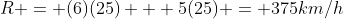 R = (6)(25) + 5(25) = 375km/h