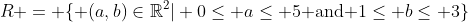 R = \{ (a,b)\in\mathbb{R}^2| 0\leq a\leq 5\mbox{ and }1\leq b\leq 3\}