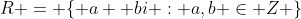 R = \{ a +bi : a,b \in Z \}