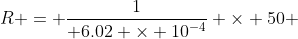 R = \dfrac{1}{ 6.02 \times 10^{-4}} \times 50 