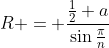 R = \frac{\frac{1}{2} a}{\sin{\frac{\pi}{n}}}