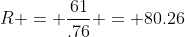 R = \frac{61}{.76} = 80.26