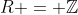 R = \mathbb{Z}