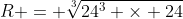 R = \sqrt[3]{24^{3} \times 24}