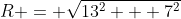 R = \sqrt{13^2 + 7^2}