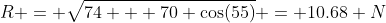 R = \sqrt{74 + 70 \cos(55)} = 10.68 N
