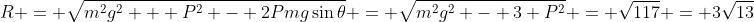 R = \sqrt{m^2g^2 + P^2 - 2Pmg\sin\theta} = \sqrt{m^2g^2 - 3 P^2} = \sqrt{117} = 3\:\sqrt{13}