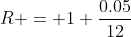 R = 1+\frac{0.05}{12}