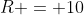 R = 10