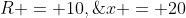 R = 10,\;x = 20
