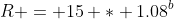 R = 15 * 1.08^b