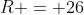 R = 26