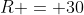 R = 30