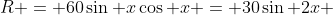 R = 60\sin x\cos x = 30\sin 2x 