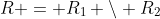R = R_1 \setminus R_2