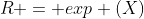 R = exp (X)