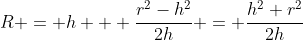 R = h + \frac{r^{2}-h^{2}}{2h} = \frac{h^{2}+r^{2}}{2h}