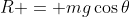 R = mg\cos{\theta}