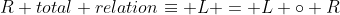 R total relation\equiv L = L \circ R