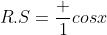 R.S=\frac {1}{cosx}