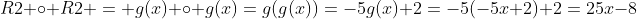 R2 \circ R2 = g(x) \circ g(x)=g(g(x))=-5g(x)+2=-5(-5x+2)+2=25x-8