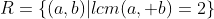 R=\{(a,b)|lcm(a, b)=2\}