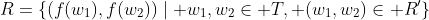 R=\{(f(w_1),f(w_2))\mid w_1,w_2\in T, (w_1,w_2)\in R'\}